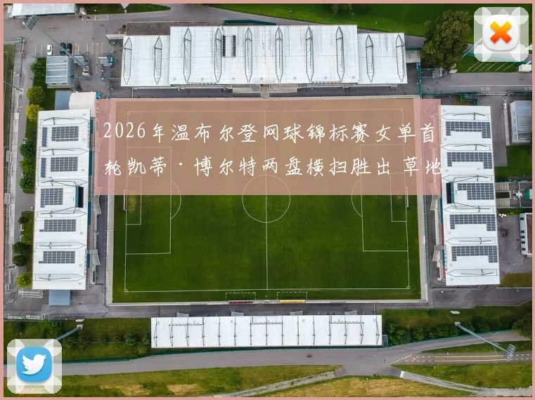 2026年温布尔登网球锦标赛女单首轮凯蒂·博尔特两盘横扫胜出 草地连胜势头强劲但种子选手的阻击与突围策略深度分析