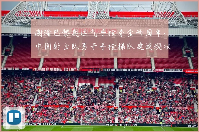 谢瑜巴黎奥运气手枪夺金两周年，中国射击队男子手枪梯队建设现状与挑战