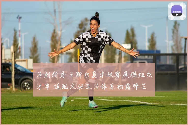 马刺新秀卡斯尔夏季联赛展现组织才华 适配文班亚马体系初露锋芒