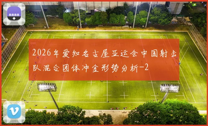 2026年爱知名古屋亚运会中国射击队混合团体冲金形势分析