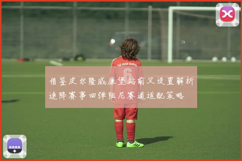 借鉴皮尔隆威廉堡站前叉设置解析速降赛事回弹阻尼赛道适配策略