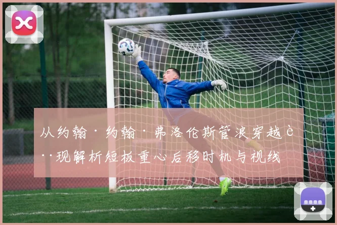 从约翰·约翰·弗洛伦斯管浪穿越表现解析短板重心后移时机与视线引导
