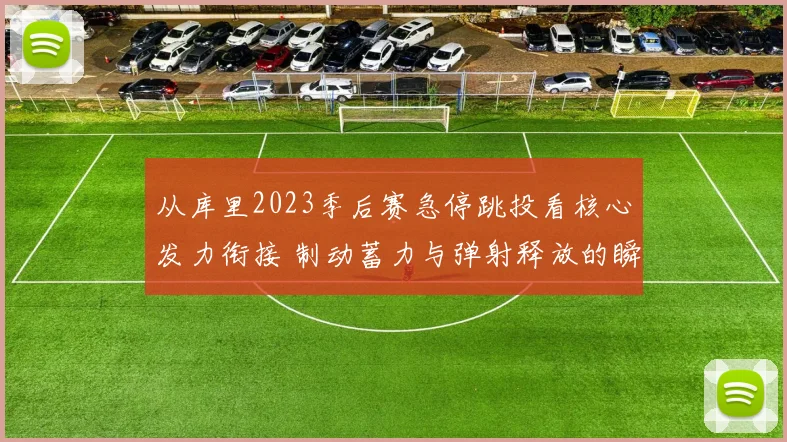 从库里2023季后赛急停跳投看核心发力衔接 制动蓄力与弹射释放的瞬态传导原理