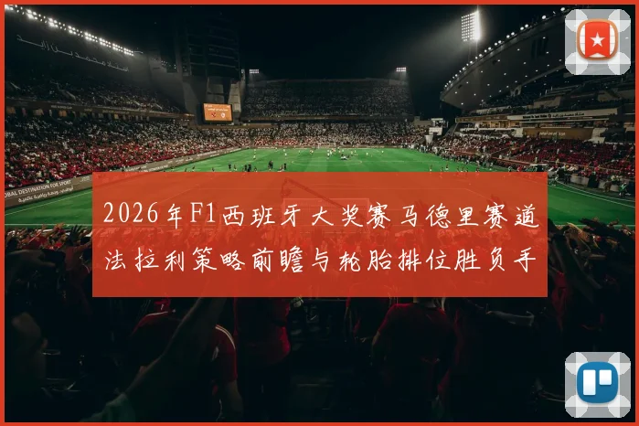 2026年F1西班牙大奖赛马德里赛道法拉利策略前瞻与轮胎排位胜负手分析