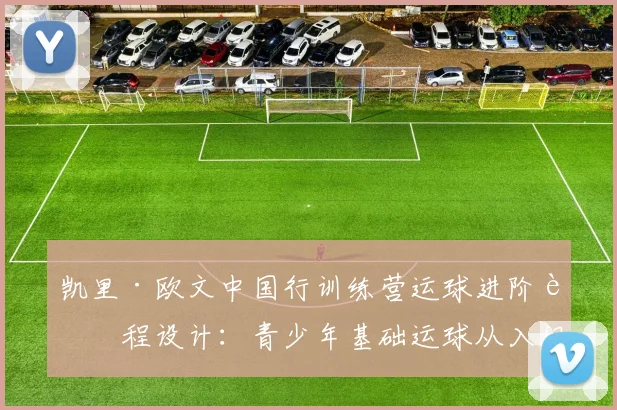 凯里·欧文中国行训练营运球进阶课程设计：青少年基础运球从入门到实战