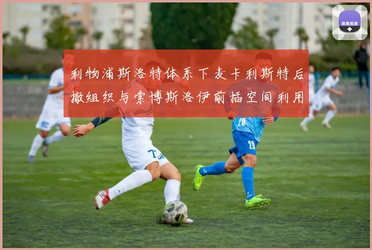 利物浦斯洛特体系下麦卡利斯特后撤组织与索博斯洛伊前插空间利用研究
