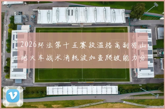 2026环法第十五赛段温格高副将山地火车战术消耗波加查爬坡能力分析