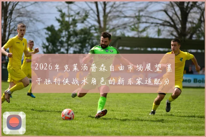 2026年克莱汤普森自由市场展望 基于独行侠战术角色的新东家适配分析