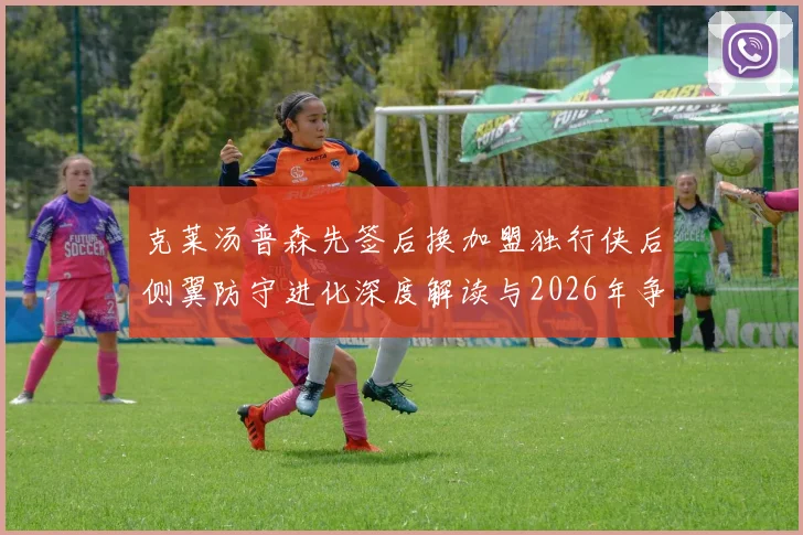 克莱汤普森先签后换加盟独行侠后侧翼防守进化深度解读与2026年争冠版图前瞻