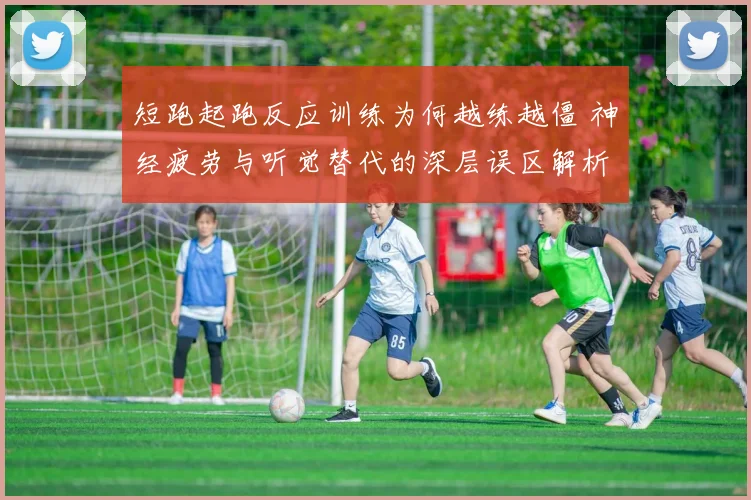 短跑起跑反应训练为何越练越僵 神经疲劳与听觉替代的深层误区解析
